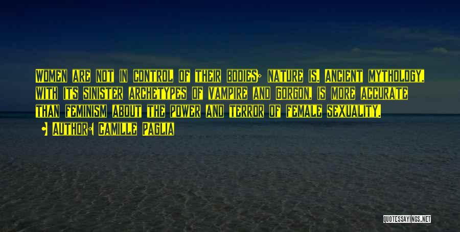 Camille Paglia Quotes: Women Are Not In Control Of Their Bodies; Nature Is. Ancient Mythology, With Its Sinister Archetypes Of Vampire And Gorgon,