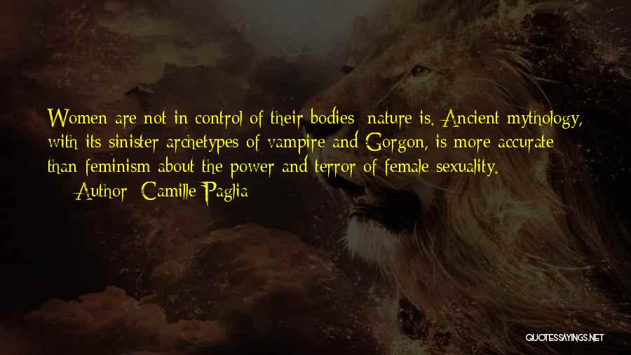 Camille Paglia Quotes: Women Are Not In Control Of Their Bodies; Nature Is. Ancient Mythology, With Its Sinister Archetypes Of Vampire And Gorgon,