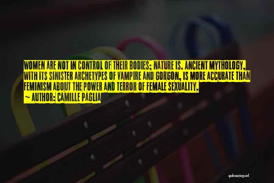 Camille Paglia Quotes: Women Are Not In Control Of Their Bodies; Nature Is. Ancient Mythology, With Its Sinister Archetypes Of Vampire And Gorgon,