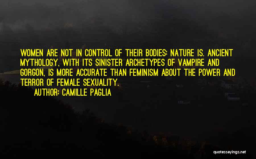 Camille Paglia Quotes: Women Are Not In Control Of Their Bodies; Nature Is. Ancient Mythology, With Its Sinister Archetypes Of Vampire And Gorgon,