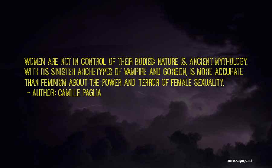 Camille Paglia Quotes: Women Are Not In Control Of Their Bodies; Nature Is. Ancient Mythology, With Its Sinister Archetypes Of Vampire And Gorgon,