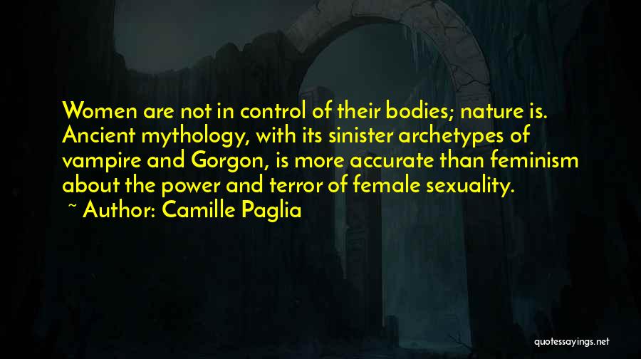 Camille Paglia Quotes: Women Are Not In Control Of Their Bodies; Nature Is. Ancient Mythology, With Its Sinister Archetypes Of Vampire And Gorgon,