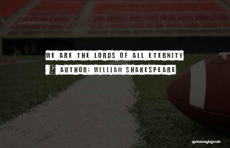 William Shakespeare Quotes: We Are The Lords Of All Eternity