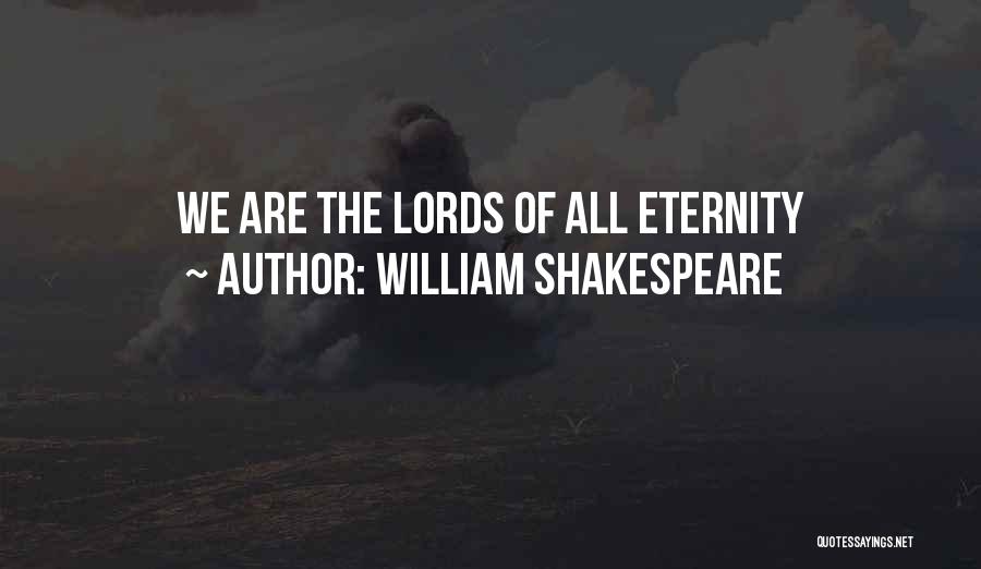 William Shakespeare Quotes: We Are The Lords Of All Eternity