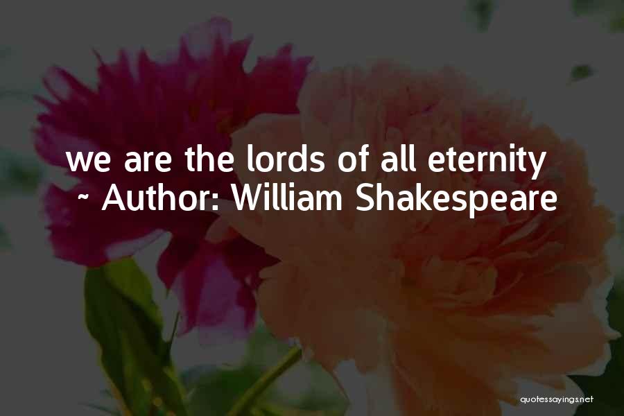 William Shakespeare Quotes: We Are The Lords Of All Eternity