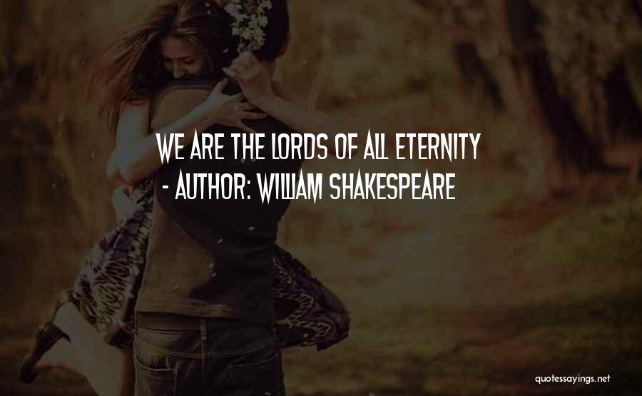 William Shakespeare Quotes: We Are The Lords Of All Eternity