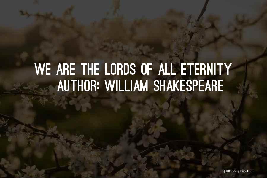 William Shakespeare Quotes: We Are The Lords Of All Eternity