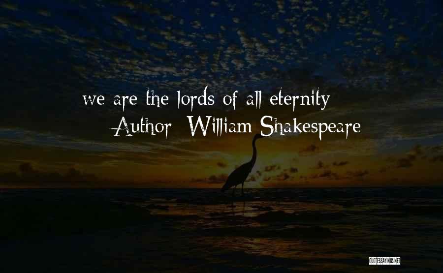 William Shakespeare Quotes: We Are The Lords Of All Eternity