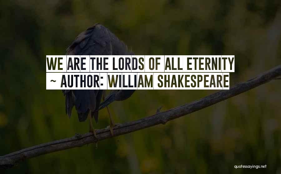 William Shakespeare Quotes: We Are The Lords Of All Eternity