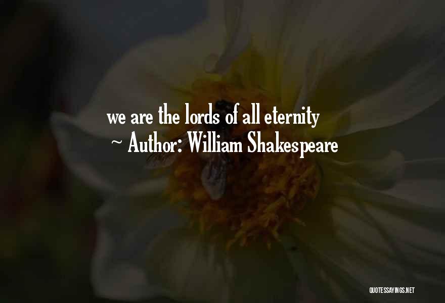 William Shakespeare Quotes: We Are The Lords Of All Eternity