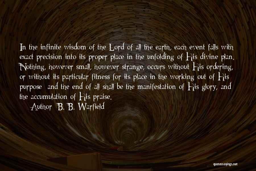 B. B. Warfield Quotes: In The Infinite Wisdom Of The Lord Of All The Earth, Each Event Falls With Exact Precision Into Its Proper