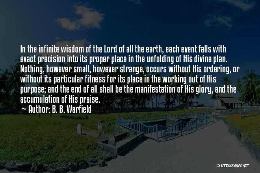 B. B. Warfield Quotes: In The Infinite Wisdom Of The Lord Of All The Earth, Each Event Falls With Exact Precision Into Its Proper