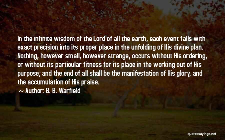 B. B. Warfield Quotes: In The Infinite Wisdom Of The Lord Of All The Earth, Each Event Falls With Exact Precision Into Its Proper