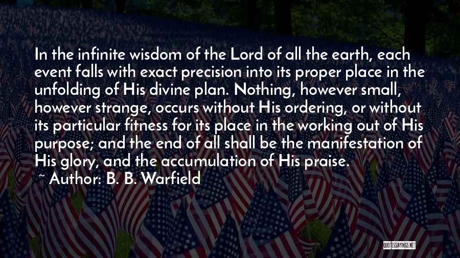 B. B. Warfield Quotes: In The Infinite Wisdom Of The Lord Of All The Earth, Each Event Falls With Exact Precision Into Its Proper