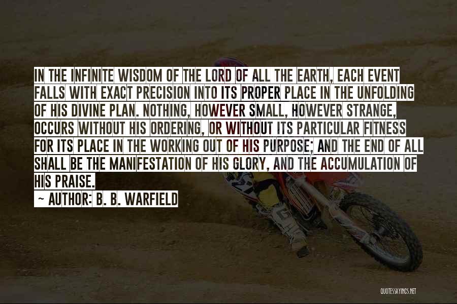 B. B. Warfield Quotes: In The Infinite Wisdom Of The Lord Of All The Earth, Each Event Falls With Exact Precision Into Its Proper