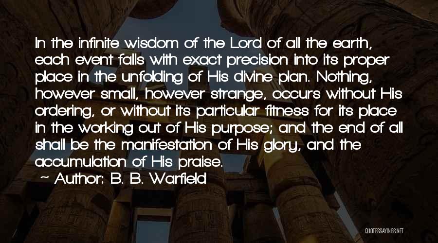 B. B. Warfield Quotes: In The Infinite Wisdom Of The Lord Of All The Earth, Each Event Falls With Exact Precision Into Its Proper