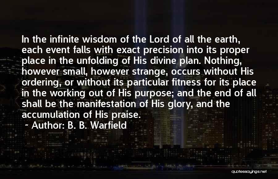 B. B. Warfield Quotes: In The Infinite Wisdom Of The Lord Of All The Earth, Each Event Falls With Exact Precision Into Its Proper