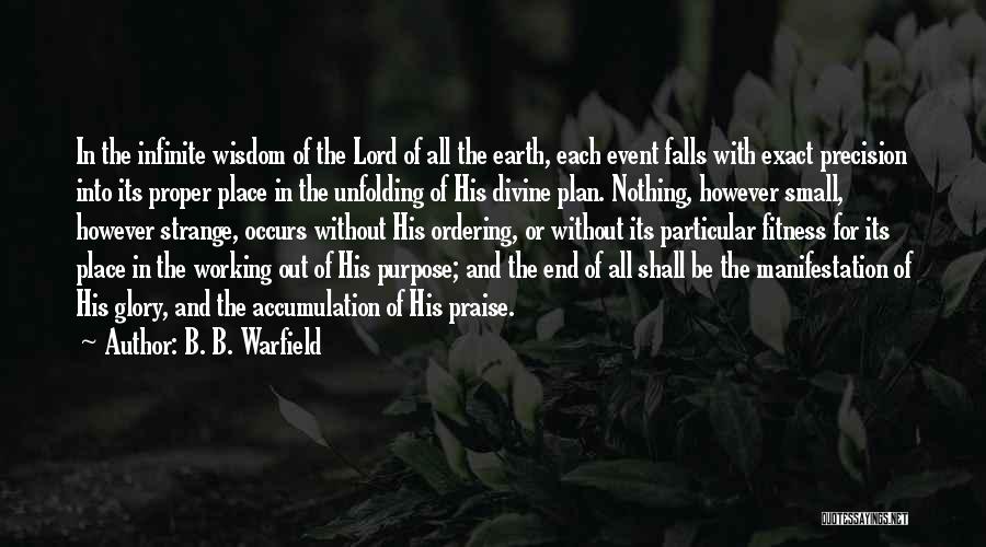 B. B. Warfield Quotes: In The Infinite Wisdom Of The Lord Of All The Earth, Each Event Falls With Exact Precision Into Its Proper