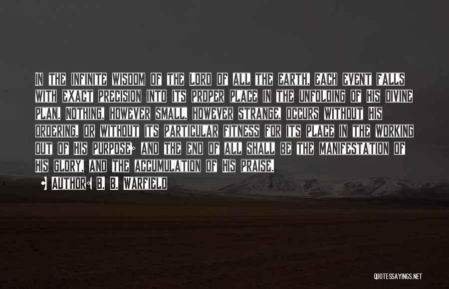 B. B. Warfield Quotes: In The Infinite Wisdom Of The Lord Of All The Earth, Each Event Falls With Exact Precision Into Its Proper
