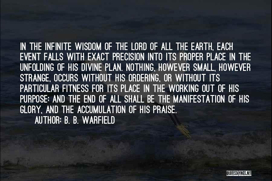 B. B. Warfield Quotes: In The Infinite Wisdom Of The Lord Of All The Earth, Each Event Falls With Exact Precision Into Its Proper