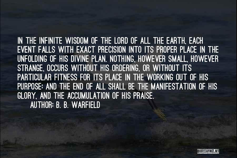 B. B. Warfield Quotes: In The Infinite Wisdom Of The Lord Of All The Earth, Each Event Falls With Exact Precision Into Its Proper