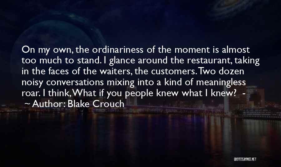 Blake Crouch Quotes: On My Own, The Ordinariness Of The Moment Is Almost Too Much To Stand. I Glance Around The Restaurant, Taking