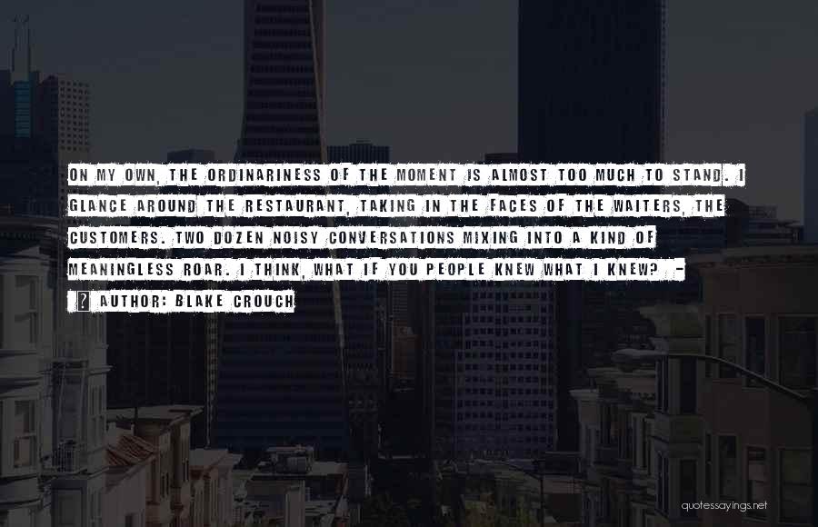 Blake Crouch Quotes: On My Own, The Ordinariness Of The Moment Is Almost Too Much To Stand. I Glance Around The Restaurant, Taking