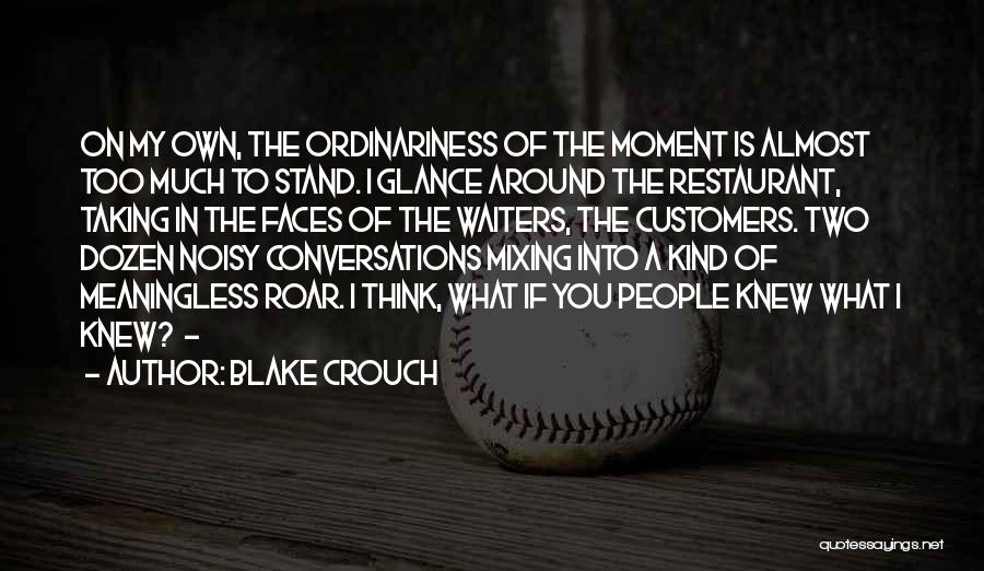 Blake Crouch Quotes: On My Own, The Ordinariness Of The Moment Is Almost Too Much To Stand. I Glance Around The Restaurant, Taking