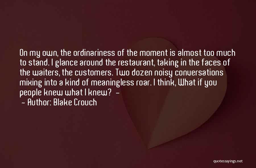 Blake Crouch Quotes: On My Own, The Ordinariness Of The Moment Is Almost Too Much To Stand. I Glance Around The Restaurant, Taking