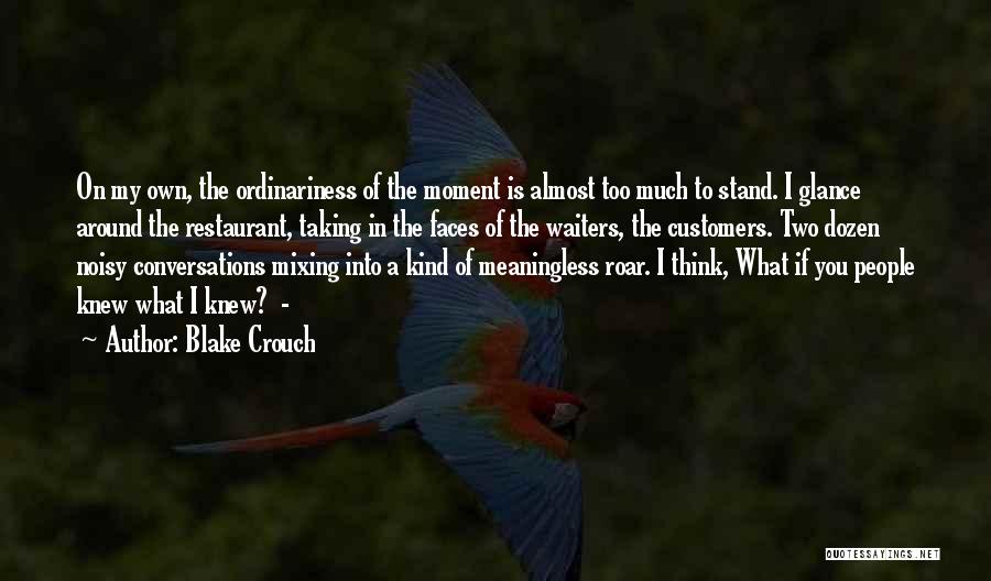 Blake Crouch Quotes: On My Own, The Ordinariness Of The Moment Is Almost Too Much To Stand. I Glance Around The Restaurant, Taking