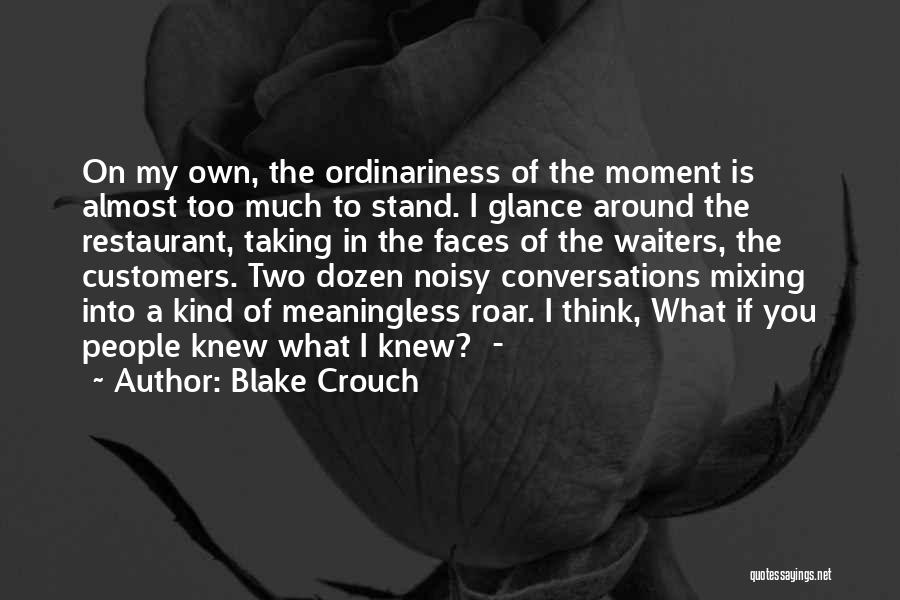 Blake Crouch Quotes: On My Own, The Ordinariness Of The Moment Is Almost Too Much To Stand. I Glance Around The Restaurant, Taking