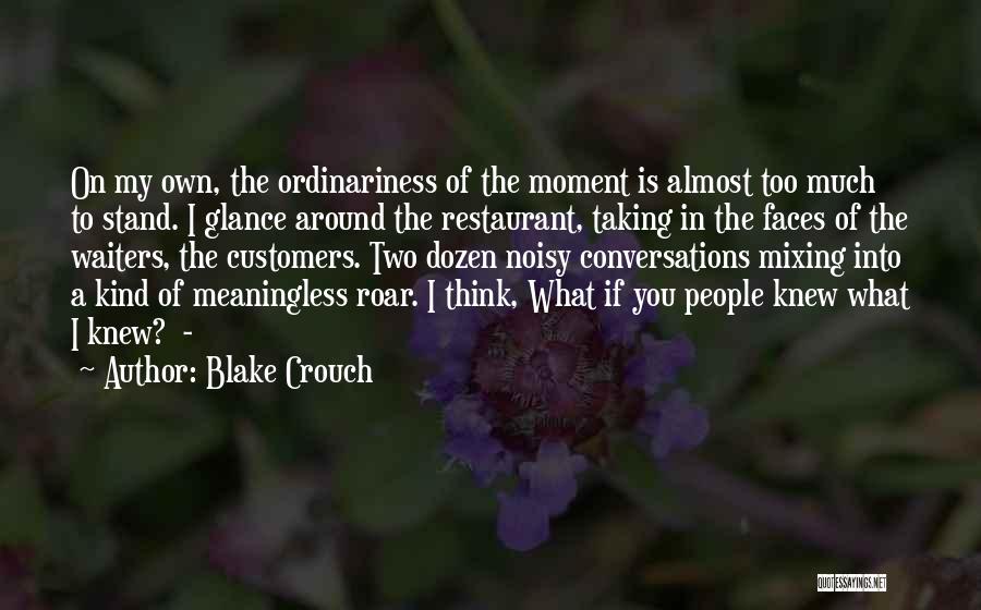 Blake Crouch Quotes: On My Own, The Ordinariness Of The Moment Is Almost Too Much To Stand. I Glance Around The Restaurant, Taking