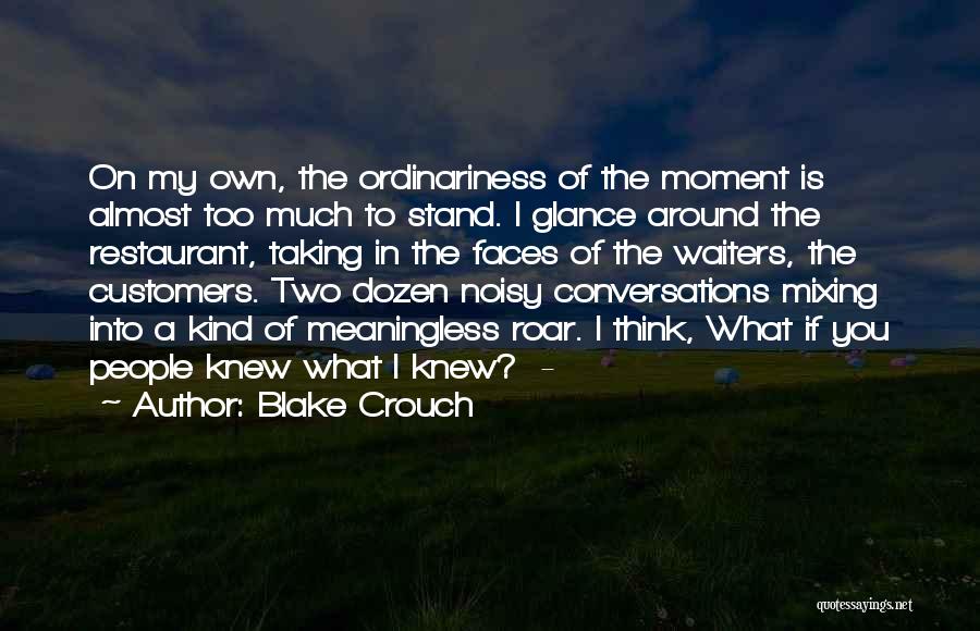 Blake Crouch Quotes: On My Own, The Ordinariness Of The Moment Is Almost Too Much To Stand. I Glance Around The Restaurant, Taking