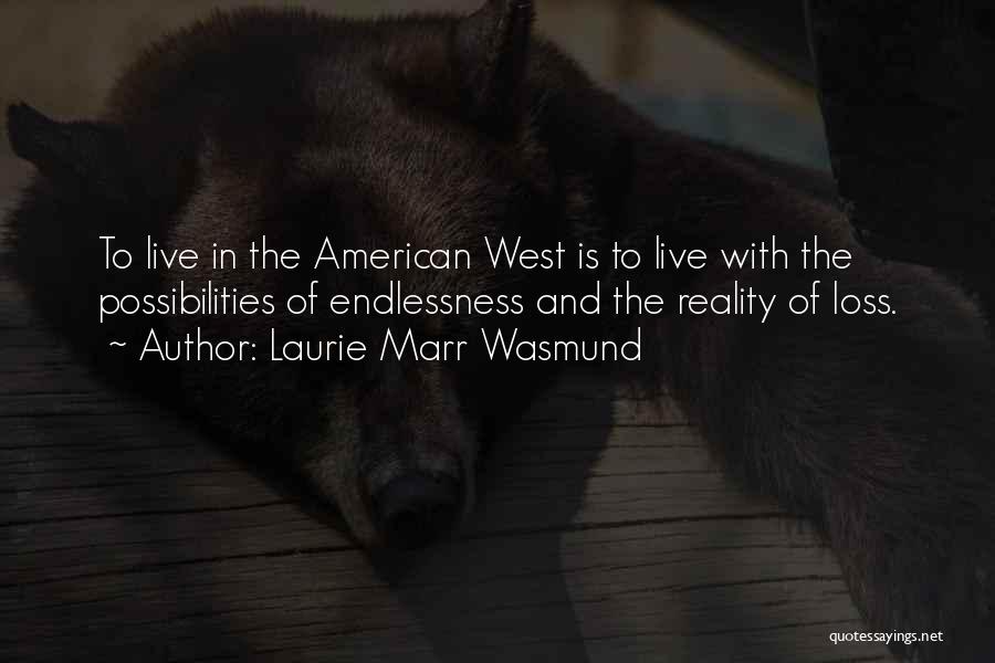 Laurie Marr Wasmund Quotes: To Live In The American West Is To Live With The Possibilities Of Endlessness And The Reality Of Loss.