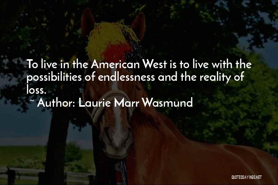 Laurie Marr Wasmund Quotes: To Live In The American West Is To Live With The Possibilities Of Endlessness And The Reality Of Loss.