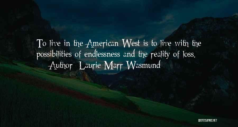 Laurie Marr Wasmund Quotes: To Live In The American West Is To Live With The Possibilities Of Endlessness And The Reality Of Loss.