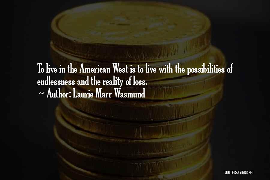 Laurie Marr Wasmund Quotes: To Live In The American West Is To Live With The Possibilities Of Endlessness And The Reality Of Loss.