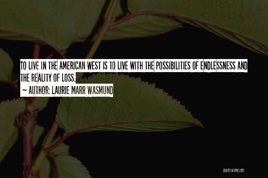 Laurie Marr Wasmund Quotes: To Live In The American West Is To Live With The Possibilities Of Endlessness And The Reality Of Loss.