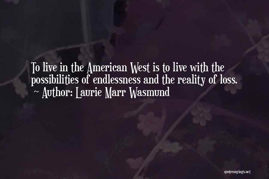 Laurie Marr Wasmund Quotes: To Live In The American West Is To Live With The Possibilities Of Endlessness And The Reality Of Loss.