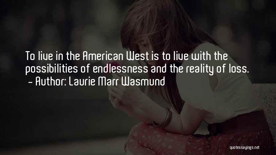 Laurie Marr Wasmund Quotes: To Live In The American West Is To Live With The Possibilities Of Endlessness And The Reality Of Loss.