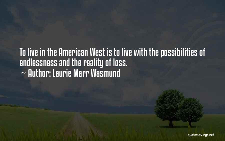 Laurie Marr Wasmund Quotes: To Live In The American West Is To Live With The Possibilities Of Endlessness And The Reality Of Loss.