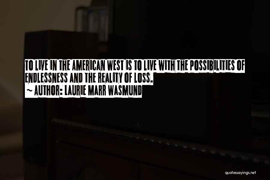 Laurie Marr Wasmund Quotes: To Live In The American West Is To Live With The Possibilities Of Endlessness And The Reality Of Loss.