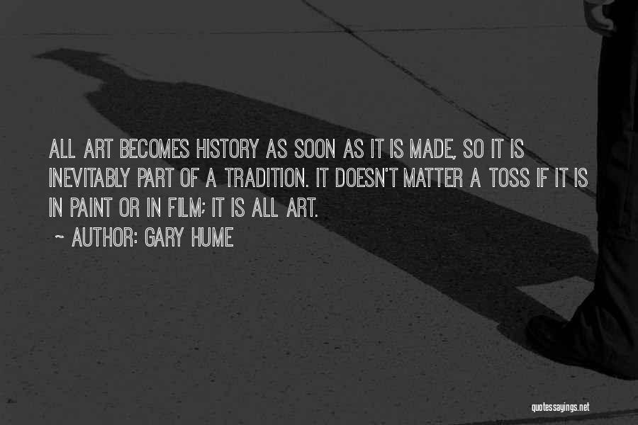 Gary Hume Quotes: All Art Becomes History As Soon As It Is Made, So It Is Inevitably Part Of A Tradition. It Doesn't