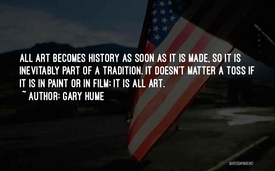 Gary Hume Quotes: All Art Becomes History As Soon As It Is Made, So It Is Inevitably Part Of A Tradition. It Doesn't