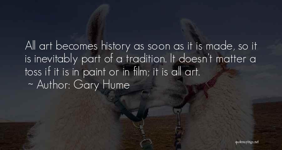Gary Hume Quotes: All Art Becomes History As Soon As It Is Made, So It Is Inevitably Part Of A Tradition. It Doesn't