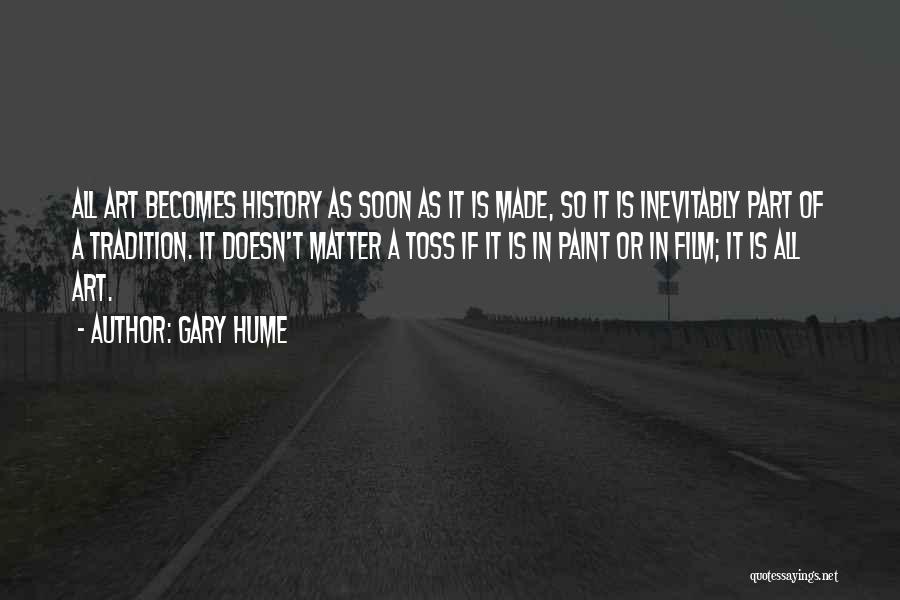 Gary Hume Quotes: All Art Becomes History As Soon As It Is Made, So It Is Inevitably Part Of A Tradition. It Doesn't