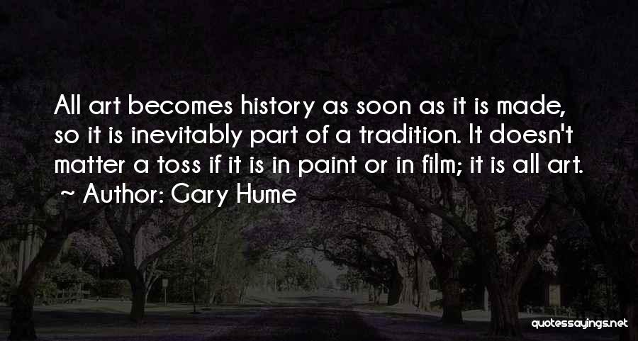 Gary Hume Quotes: All Art Becomes History As Soon As It Is Made, So It Is Inevitably Part Of A Tradition. It Doesn't