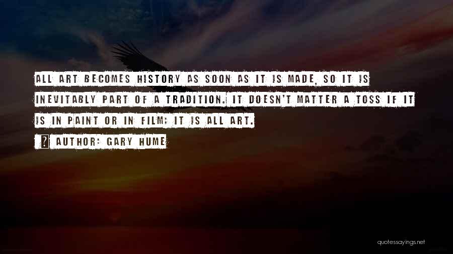 Gary Hume Quotes: All Art Becomes History As Soon As It Is Made, So It Is Inevitably Part Of A Tradition. It Doesn't