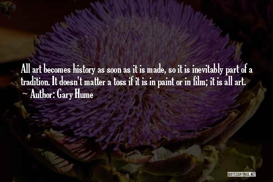 Gary Hume Quotes: All Art Becomes History As Soon As It Is Made, So It Is Inevitably Part Of A Tradition. It Doesn't