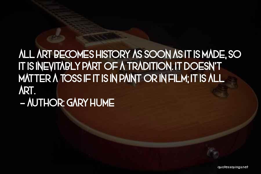 Gary Hume Quotes: All Art Becomes History As Soon As It Is Made, So It Is Inevitably Part Of A Tradition. It Doesn't